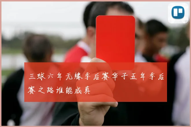 三球六年无缘季后赛华子五年季后赛之路谁能成真
