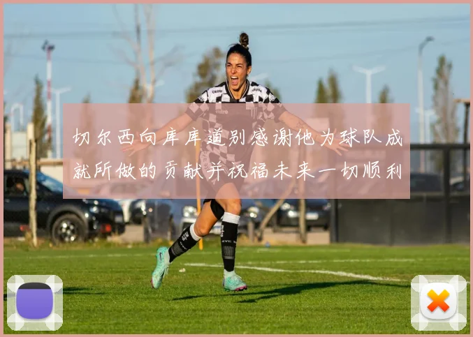 切尔西向库库道别感谢他为球队成就所做的贡献并祝福未来一切顺利