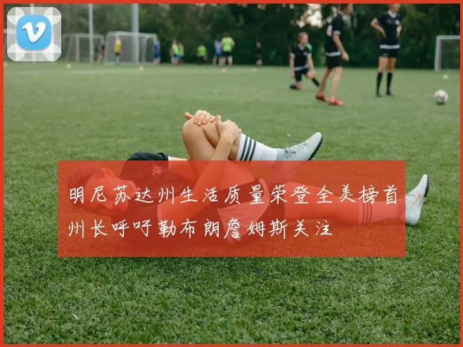 明尼苏达州生活质量荣登全美榜首州长呼吁勒布朗詹姆斯关注