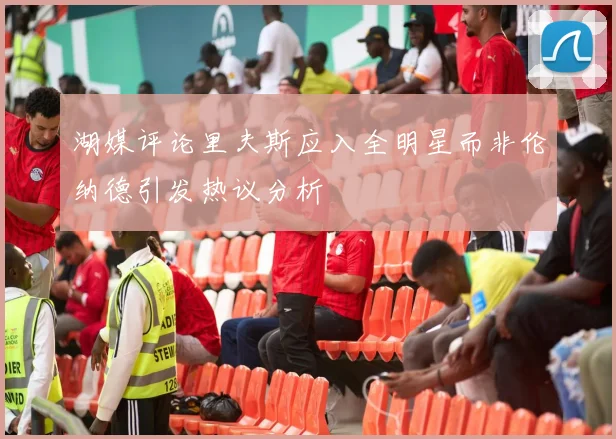 湖媒评论里夫斯应入全明星而非伦纳德引发热议分析